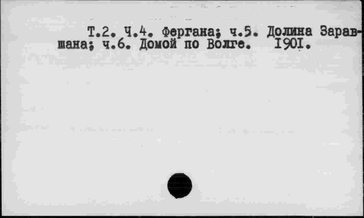 ﻿T. 2. 4.4. Фергана; ч.5. Долина шана; ч.б. Домой по Волге. 1901.